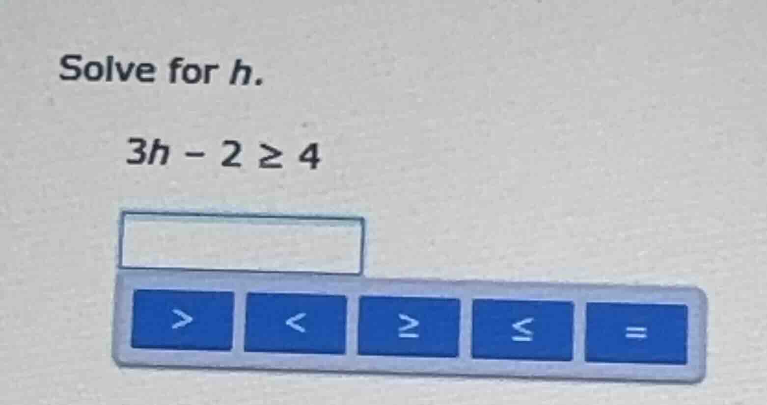 solve for h. 3h - 2 ≥ 4