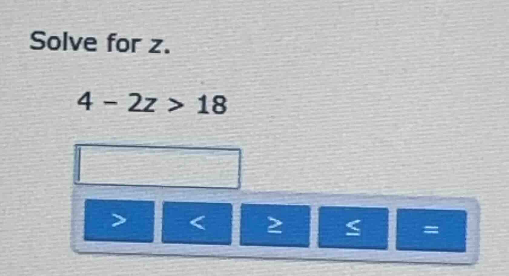 solve for z. 4 - 2z > 18