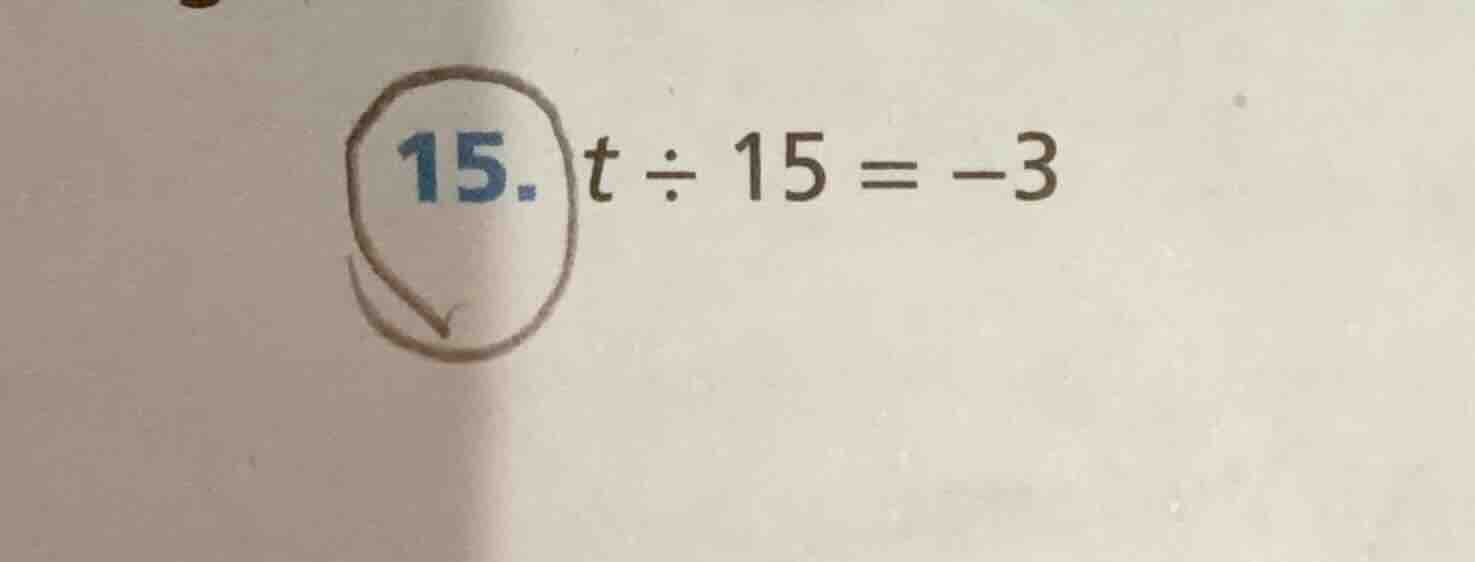 15. t ÷ 15 = -3