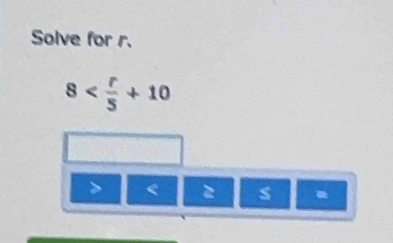 solve for r. 8 < \\(\\frac{r}{5}\\) + 10