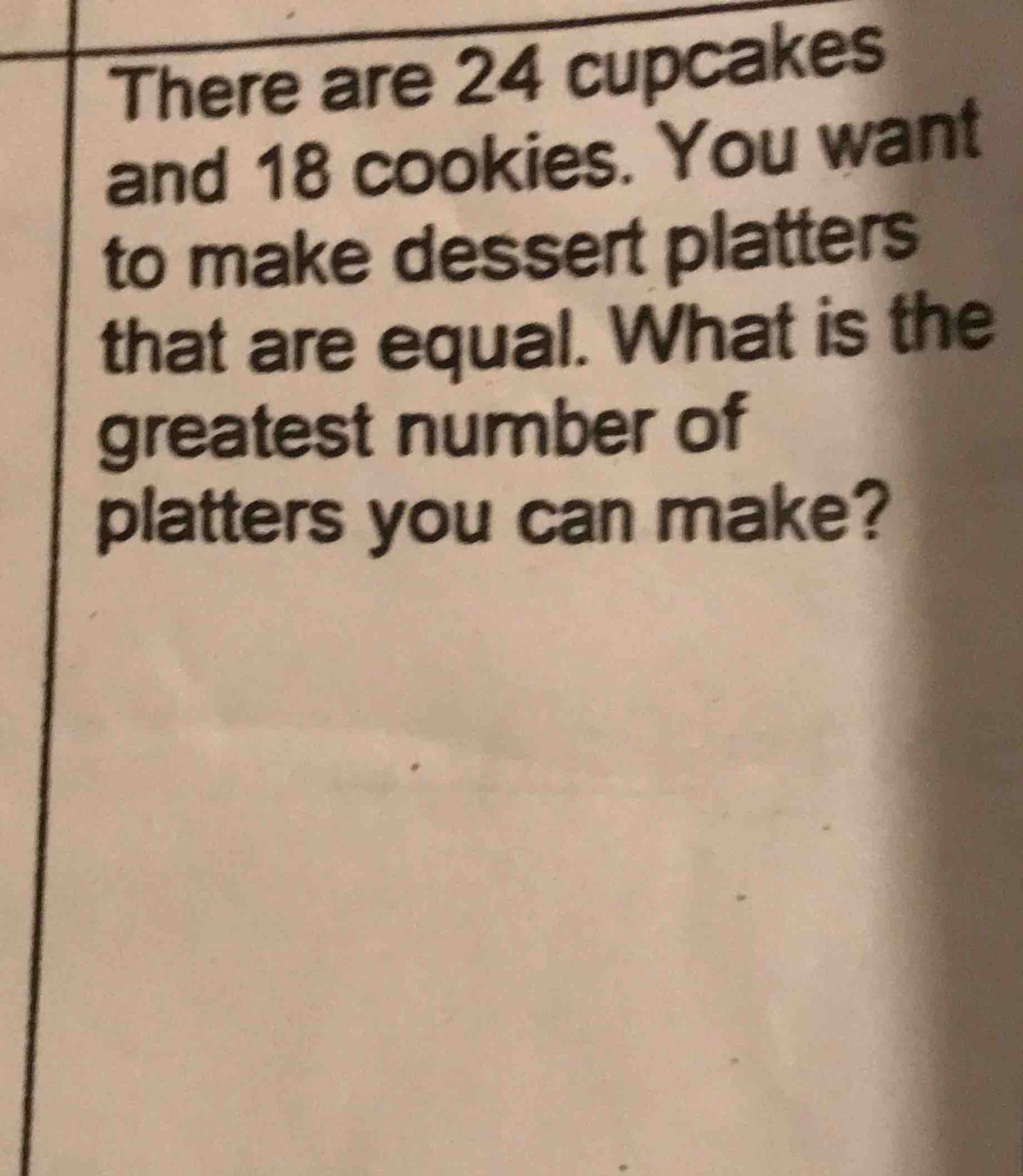 there are 24 cupcakes and 18 cookies. you want to make dessert platters…