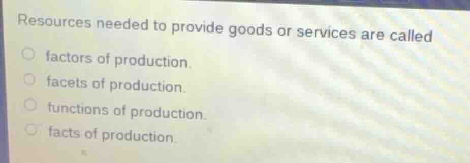 resources needed to provide goods or services are called factors of pro…