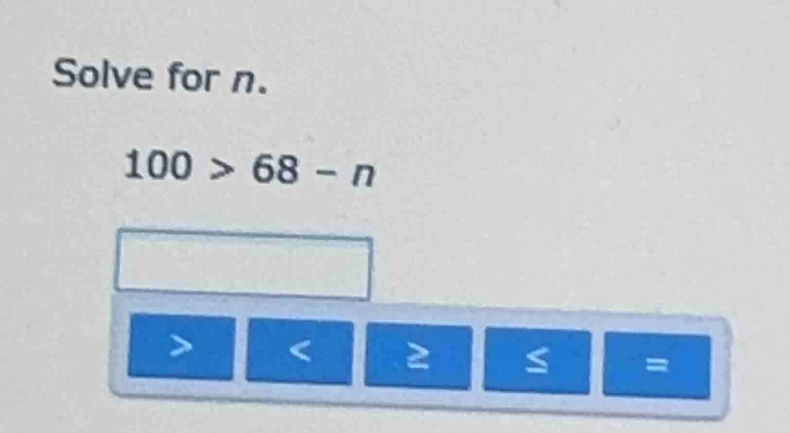 solve for n. 100 > 68 - n