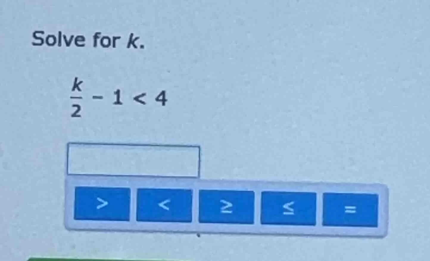solve for k. \\(\\frac{k}{2} - 1 < 4\\)