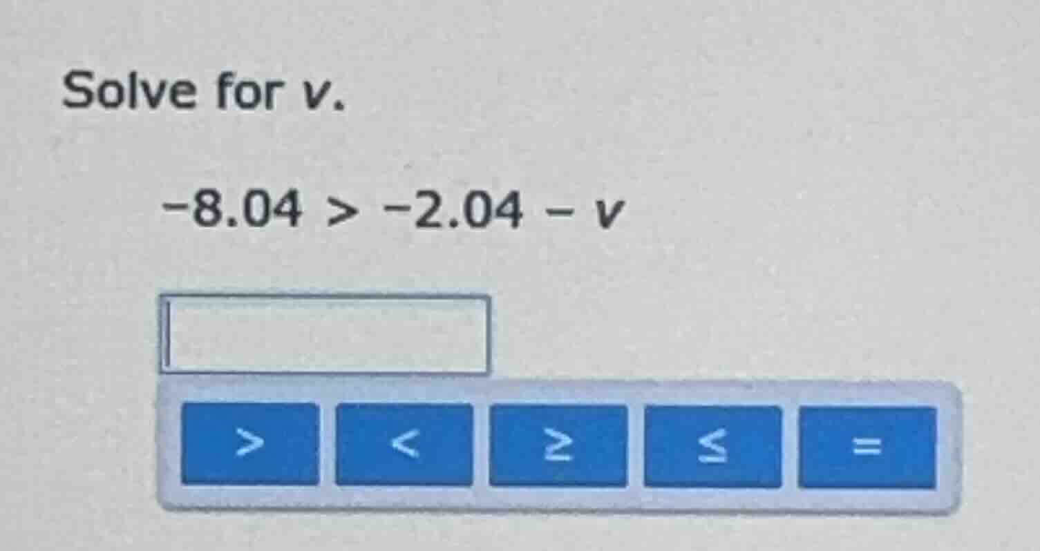 solve for v. -8.04 > -2.04 - v