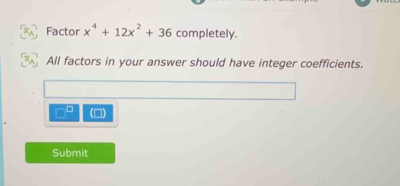 factor $x^{4}+12x^{2}+36$ completely. all factors in your answer should…