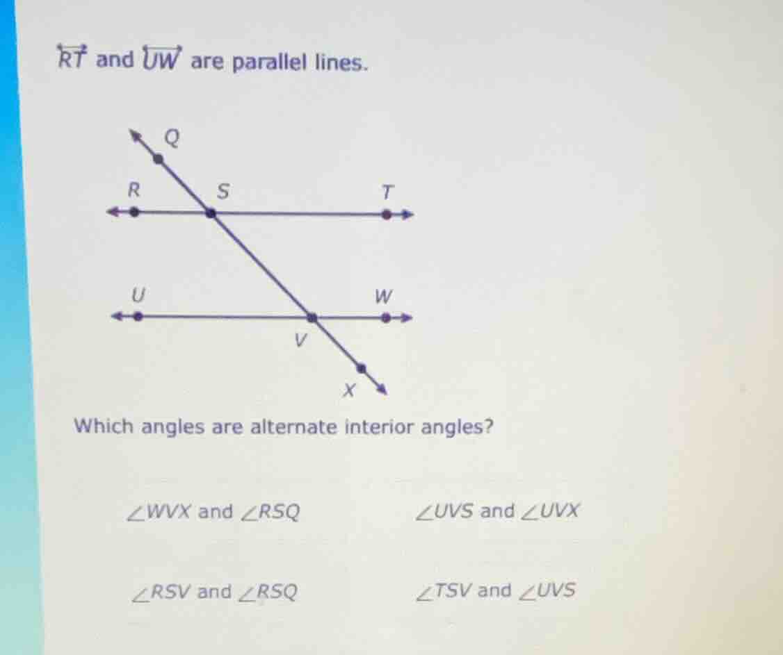 rt and uw are parallel lines. which angles are alternate interior angle…