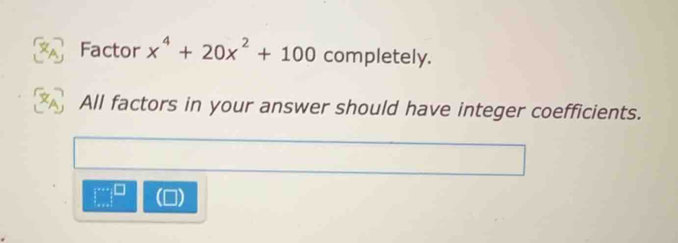 factor ( x^4 + 20x^2 + 100 ) completely. all factors in your answer sho…