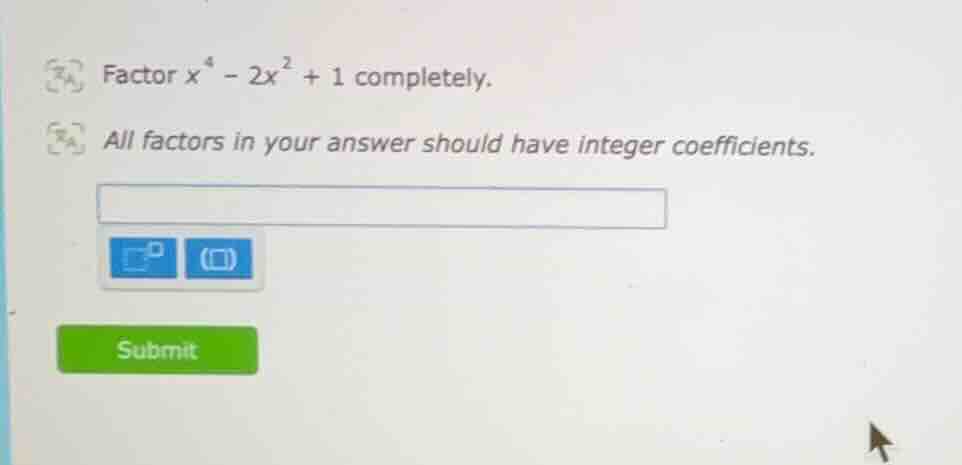 factor $x^4 - 2x^2 + 1$ completely. all factors in your answer should h…