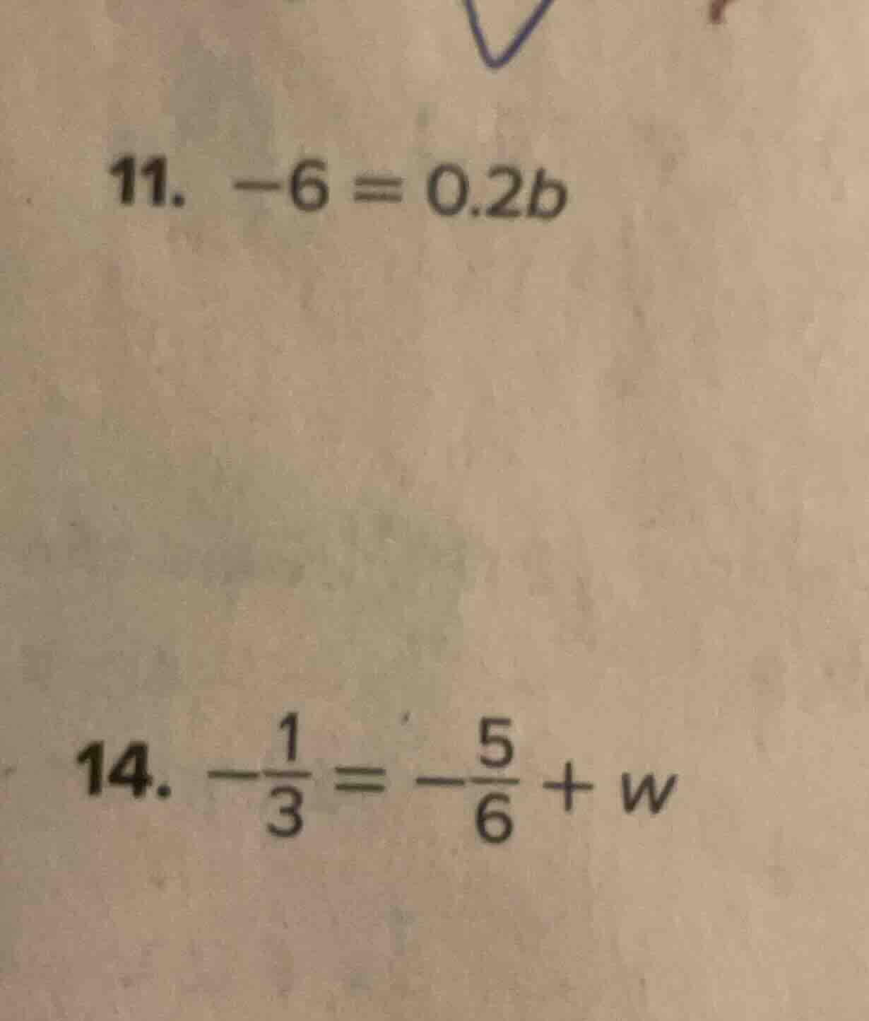 11. $-6 = 0.2b$ 14. $-\frac{1}{3} = -\frac{5}{6} + w$