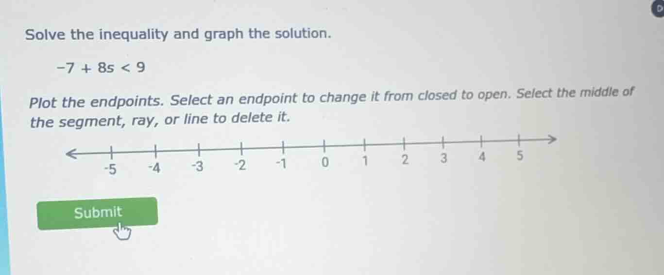solve the inequality and graph the solution. -7 + 8s < 9 plot the endpo…