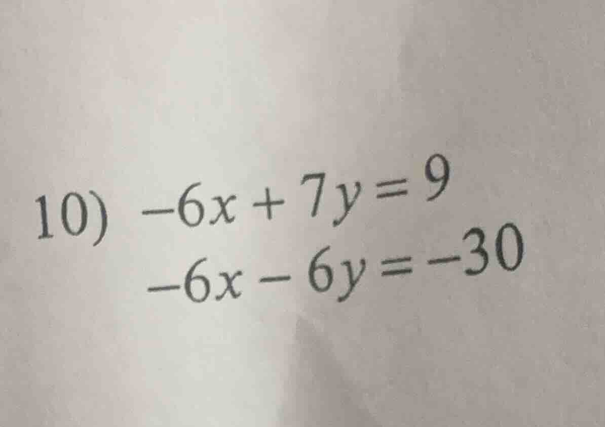 10) $-6x + 7y = 9$ $-6x - 6y = -30$