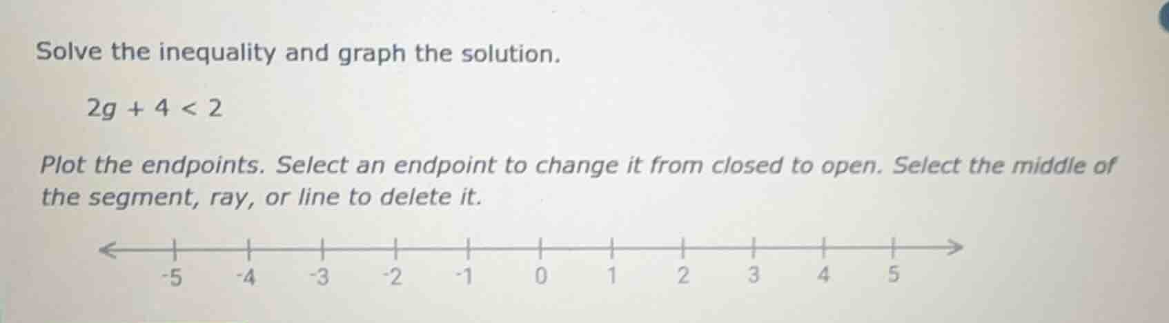 solve the inequality and graph the solution. 2g + 4 < 2 plot the endpoi…