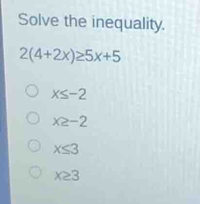 solve the inequality. 2(4+2x)≥5x+5 x≤-2 x≥-2 x≤3 x≥3