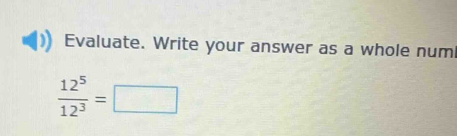 evaluate. write your answer as a whole num \\(\\frac{12^5}{12^3}=\\squa…