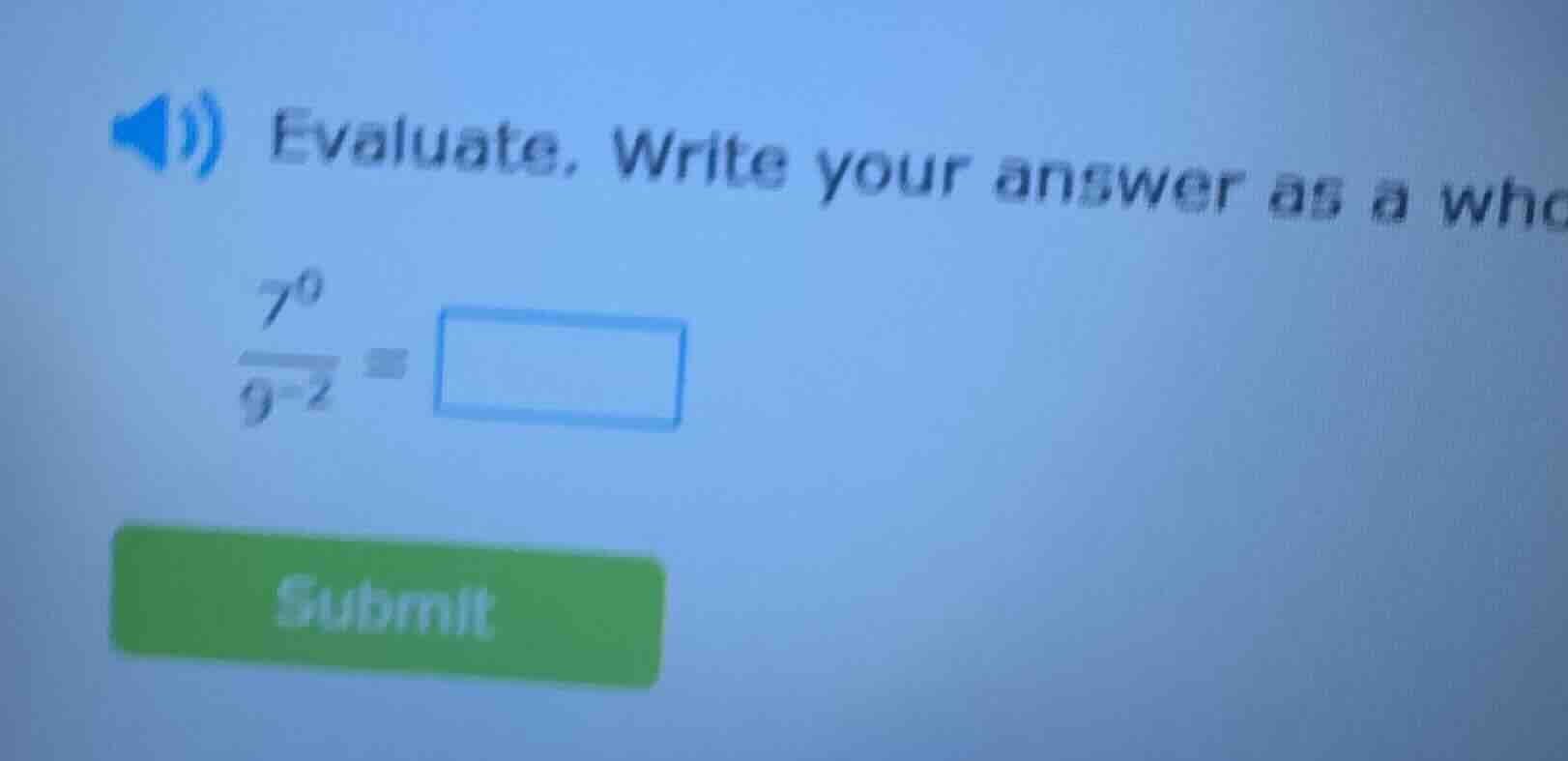 evaluate. write your answer as a whc\\( \\frac{7^{0}}{9^{-2}} = \\squar…