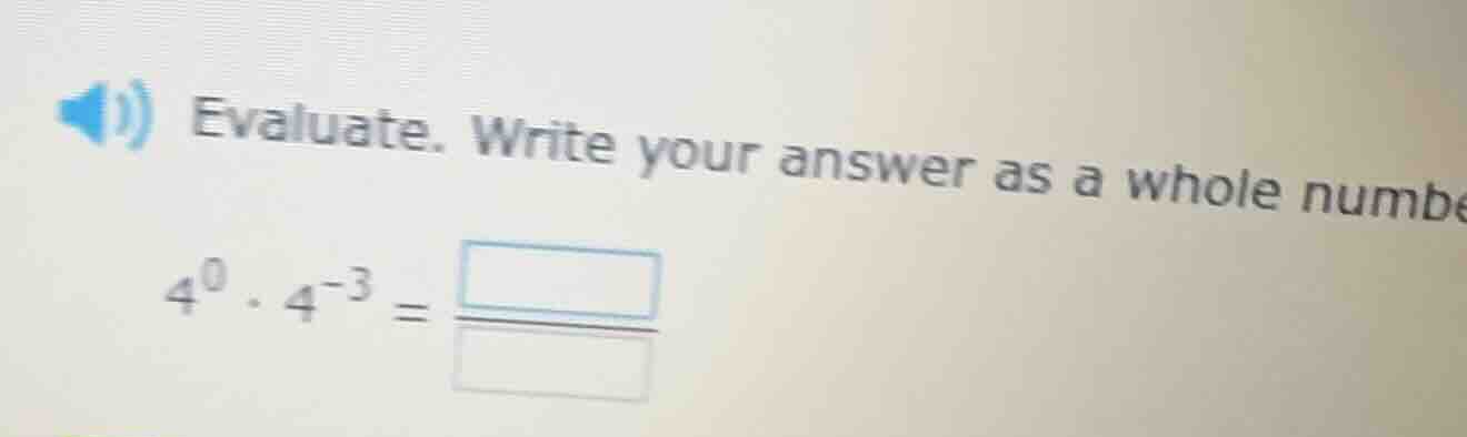 evaluate. write your answer as a whole number 4^0 · 4^-3 =