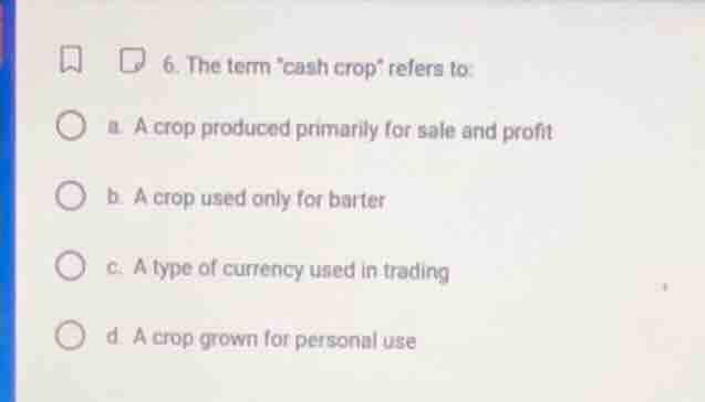 6. the term cash crop refers to: a. a crop produced primarily for sale …