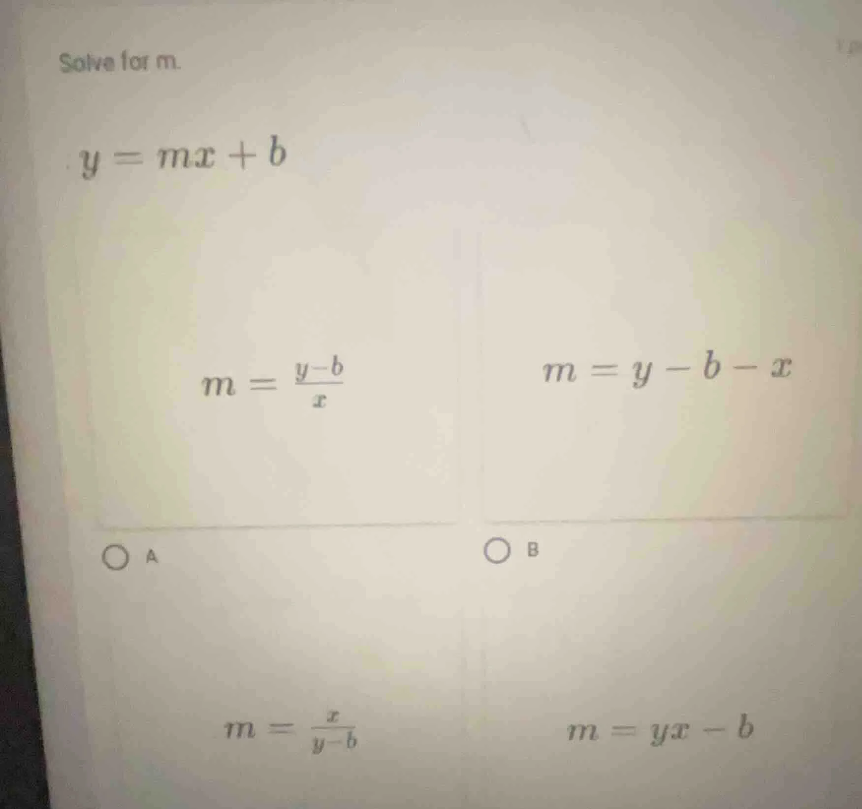 solve for m. $y = mx + b$ $m = \\frac{y - b}{x}$ $m = y - b - x$ a b $m…