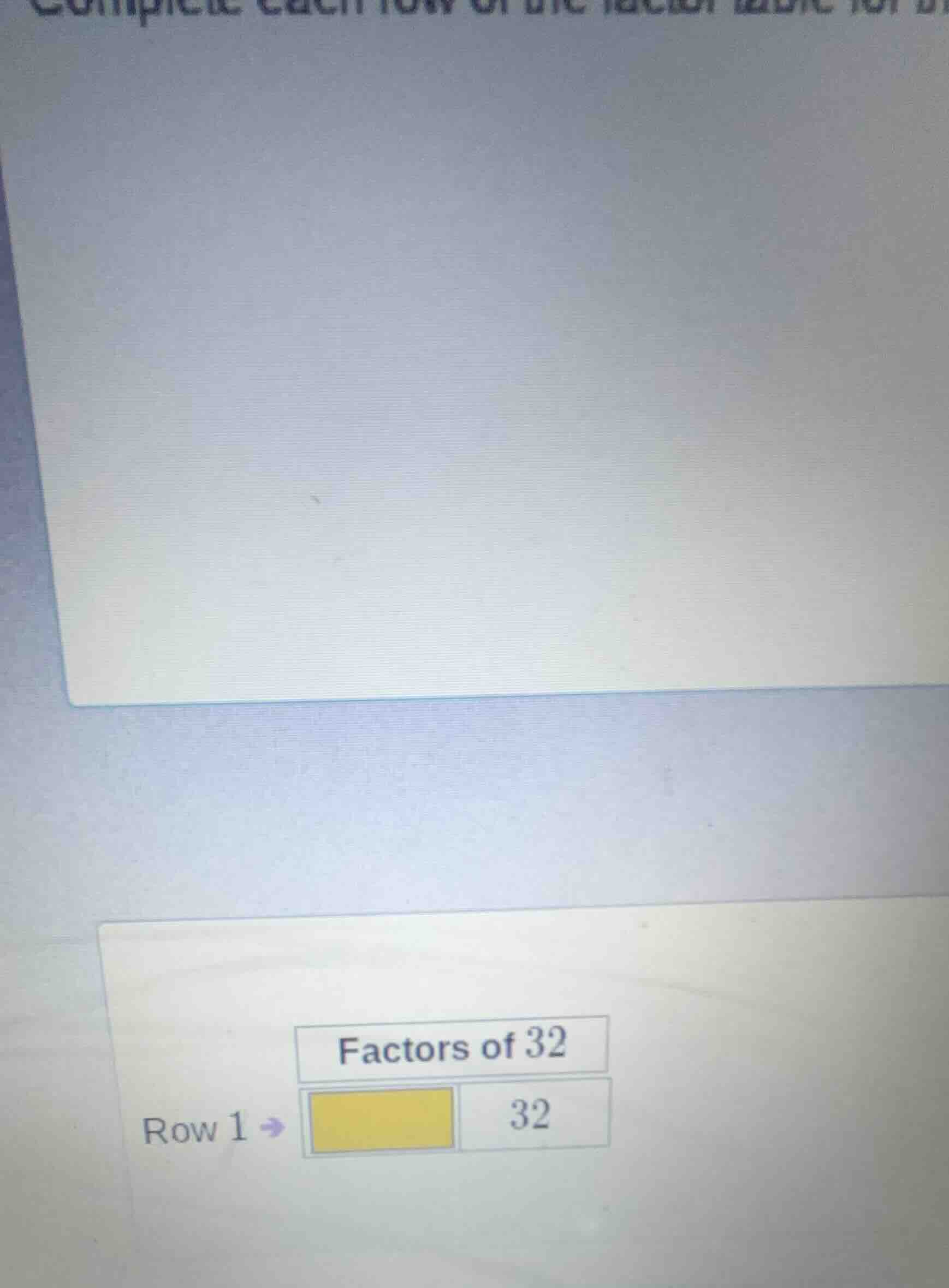 complete each row of the factor table for... factors of 32 row 1 → yell…