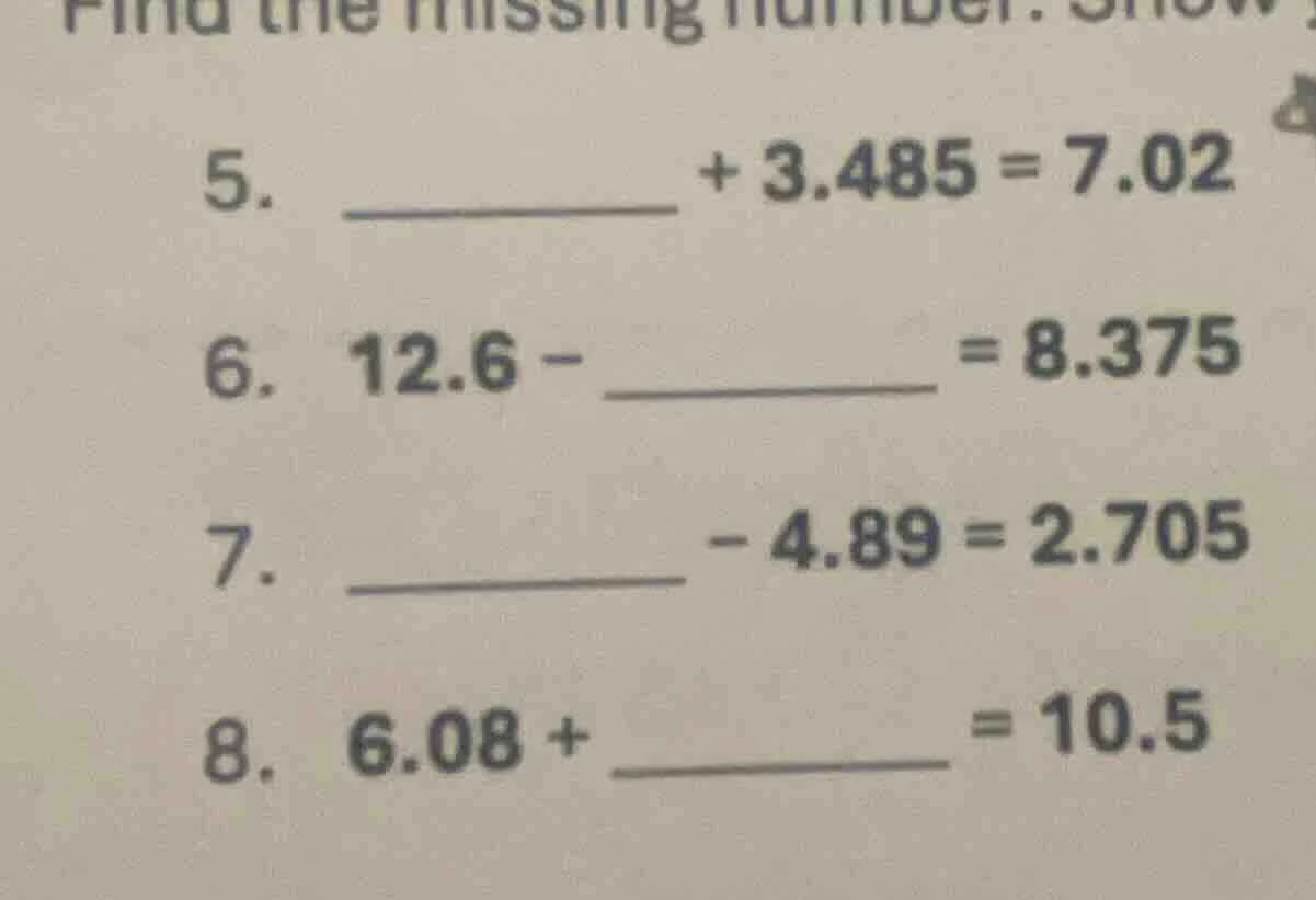 find the missing number. 5. ________ + 3.485 = 7.02 6. 12.6 - ________ …