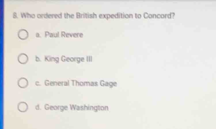 8. who ordered the british expedition to concord? a. paul revere b. kin…