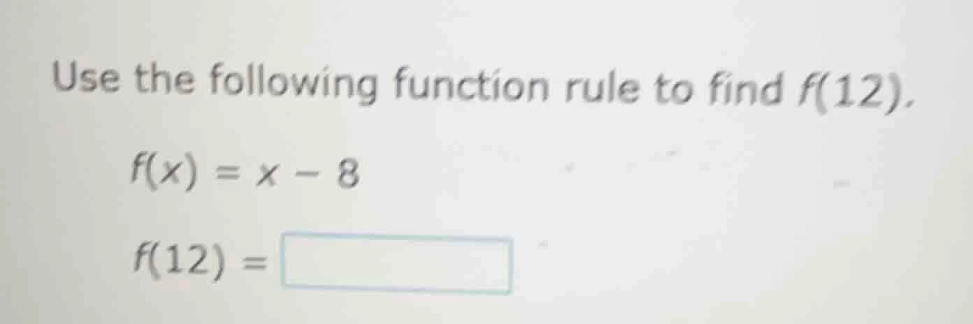 use the following function rule to find f(12). f(x) = x - 8 f(12) = \\b…