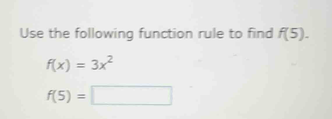 use the following function rule to find f(5). f(x) = 3x² f(5) =