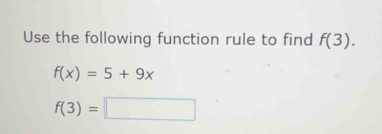 use the following function rule to find f(3). f(x) = 5 + 9x f(3) = \\bo…