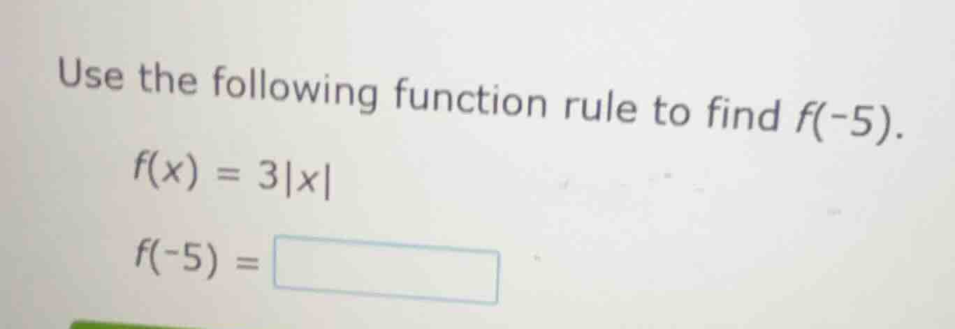 use the following function rule to find f(-5). f(x) = 3|x| f(-5) = \\bo…