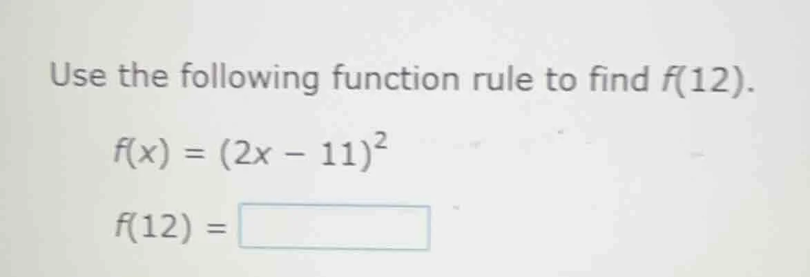 use the following function rule to find f(12). f(x) = (2x - 11)² f(12) =