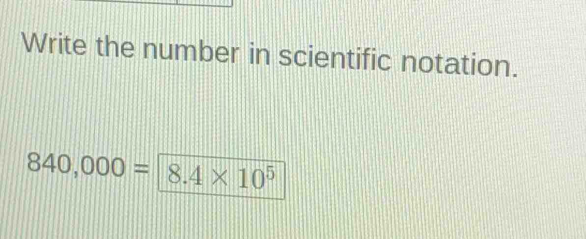 write the number in scientific notation. 840,000 = \\boxed{8.4 \\times …