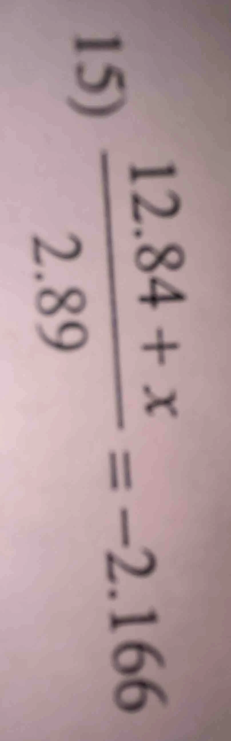 15) \\frac{12.84 + x}{2.89} = -2.166