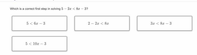which is a correct first step in solving $5 - 2x < 8x - 3$? $5 < 6x - 3…
