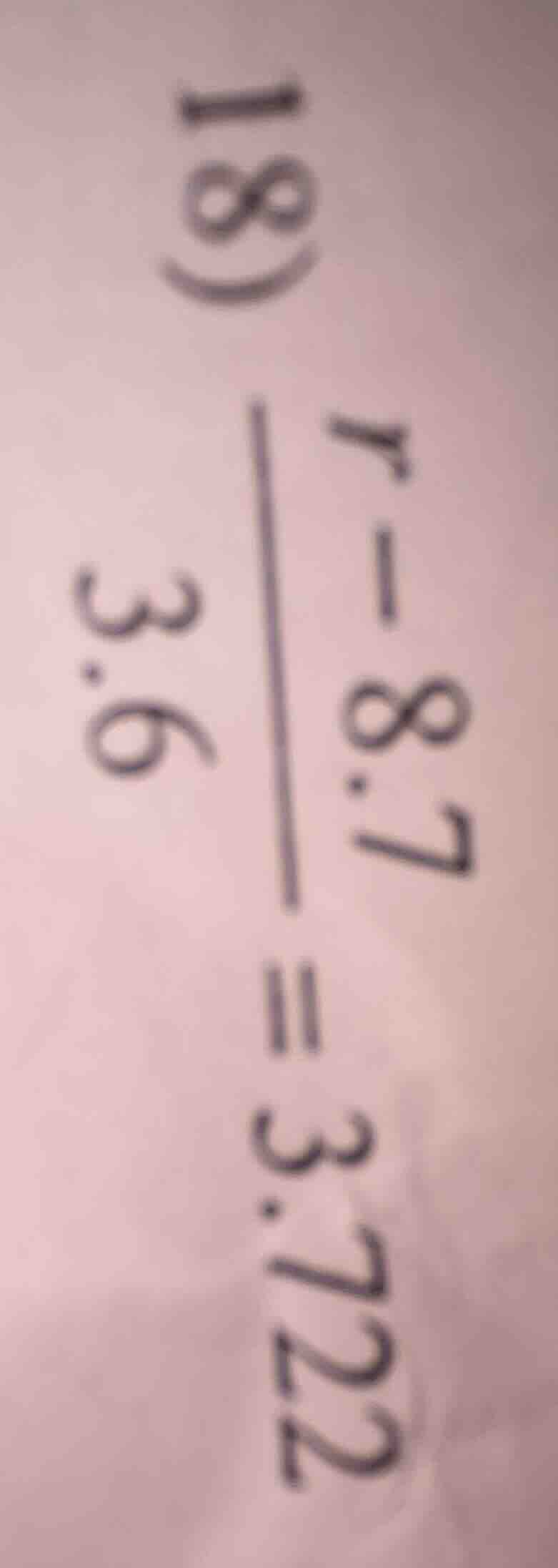 18) \\frac{r - 8.7}{3.6} = 3.722