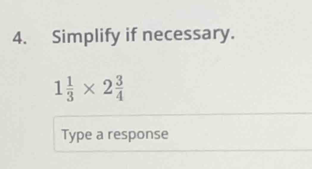 4. simplify if necessary. $1\\frac{1}{3} \\times 2\\frac{3}{4}$ type a …