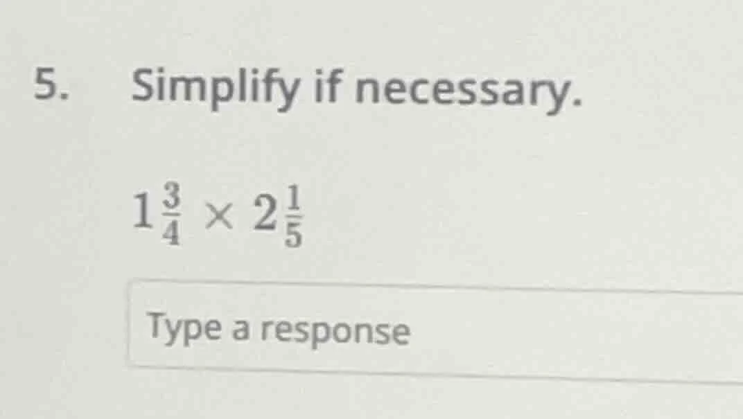 5. simplify if necessary. 1\\frac{3}{4} \\times 2\\frac{1}{5} type a re…