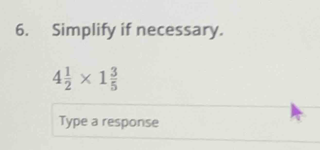 6. simplify if necessary. $4\\frac{1}{2} \\times 1\\frac{3}{5}$ type a …