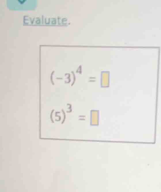 evaluate. (-3)^4 = (5)^3 =
