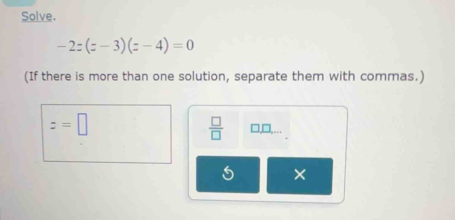 solve. -2z(z - 3)(z - 4) = 0 (if there is more than one solution, separ…