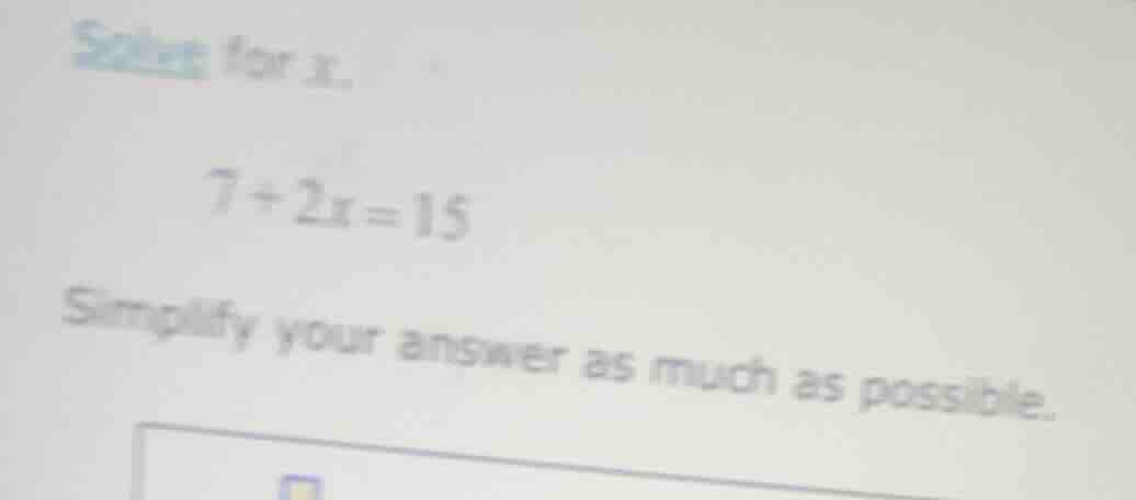 solve for x. 7 + 2x = 15 simplify your answer as much as possible.
