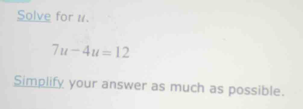 solve for u. 7u - 4u = 12 simplify your answer as much as possible.