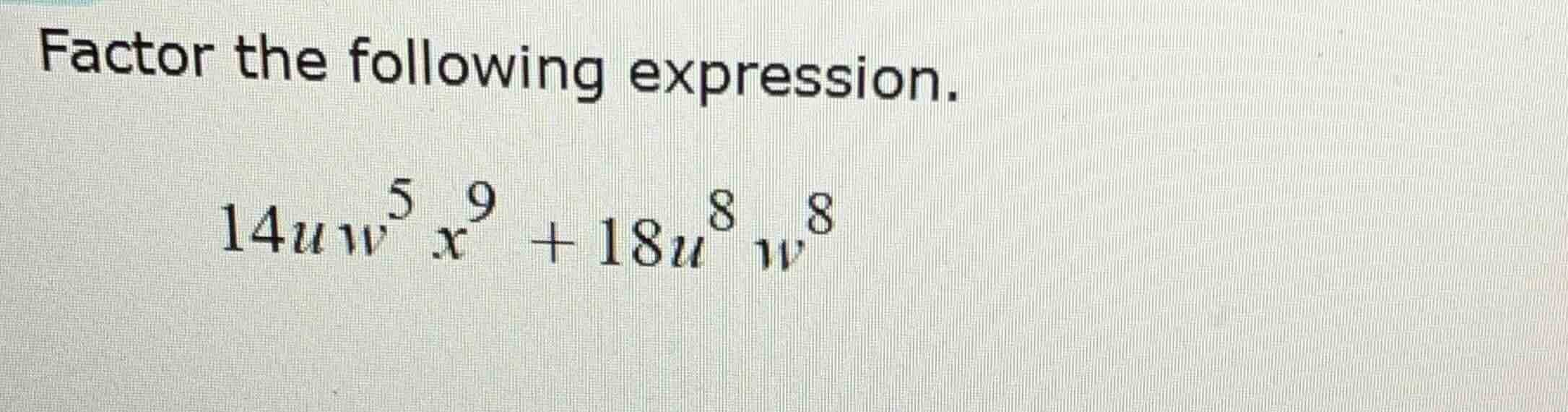 factor the following expression. $14uw^{5}x^{9} + 18u^{8}w^{8}$