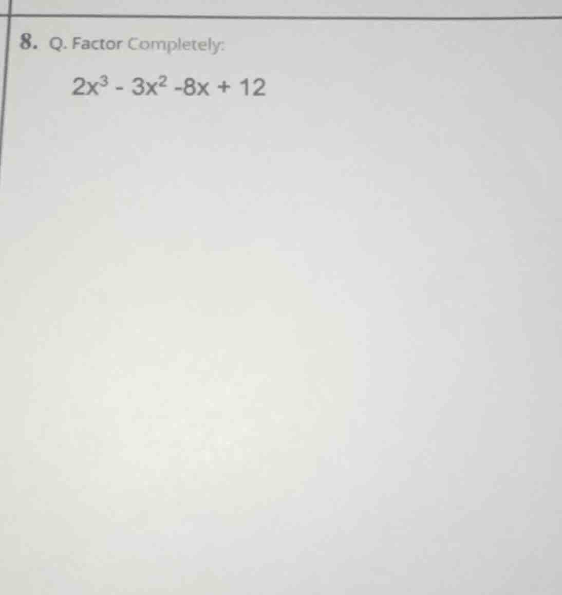 8. q. factor completely: 2x³ - 3x² -8x + 12
