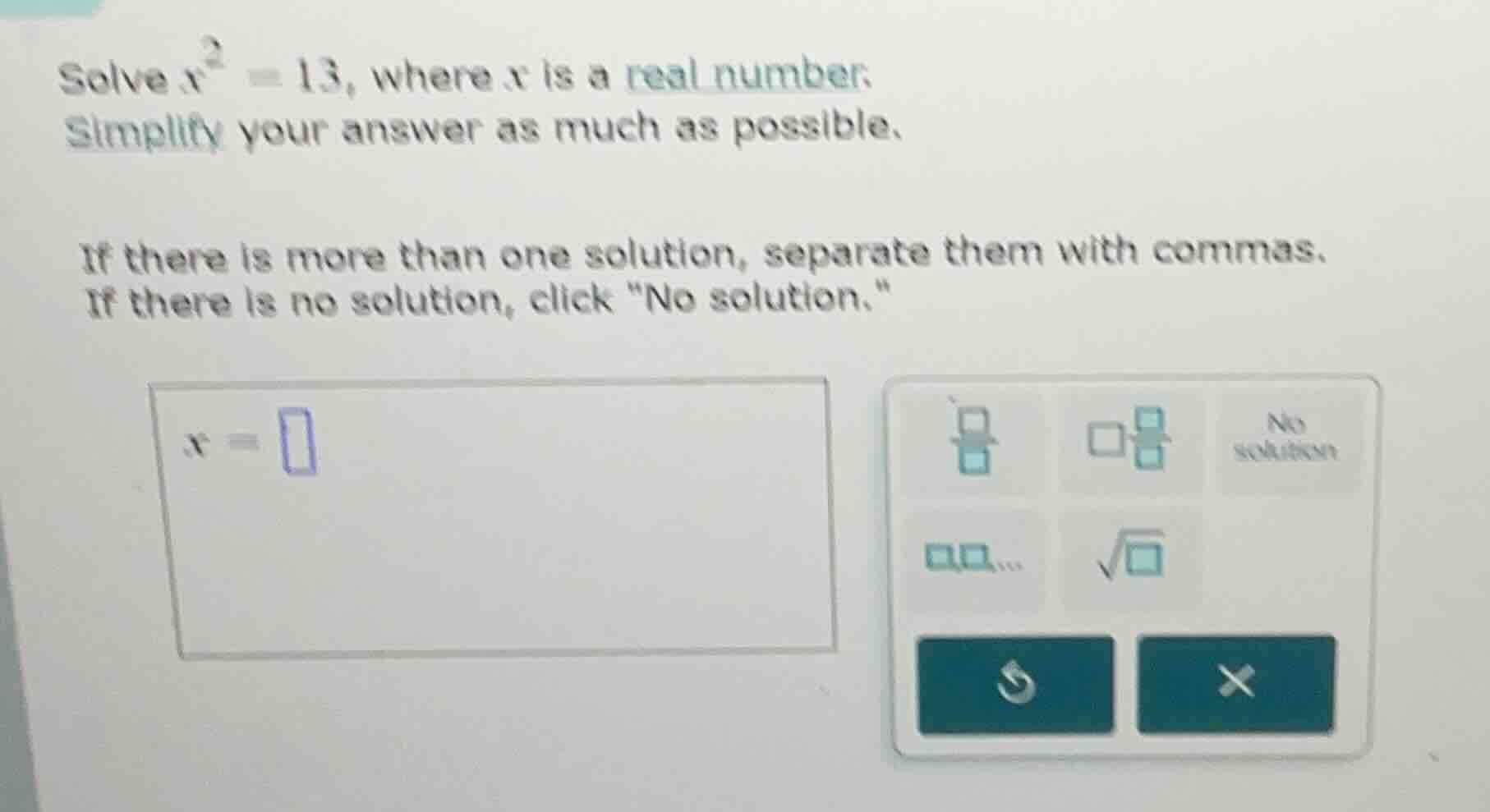 solve $x^2 = 13$, where $x$ is a real number. simplify your answer as m…