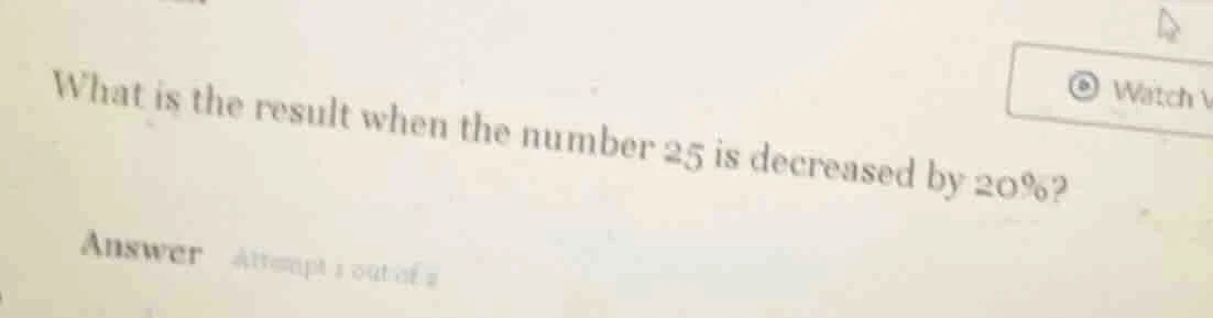 what is the result when the number 25 is decreased by 20%? answer attem…