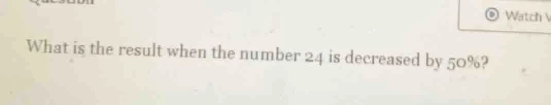 what is the result when the number 24 is decreased by 50%?