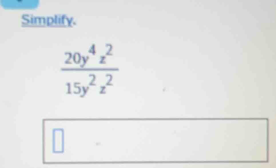 simplify. \\(\frac{20y^{4}z^{2}}{15y^{2}z^{2}}\\)