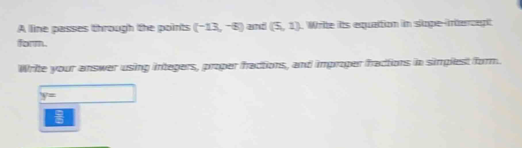a line passes through the points (-13, -8) and (5, 1). write its equati…