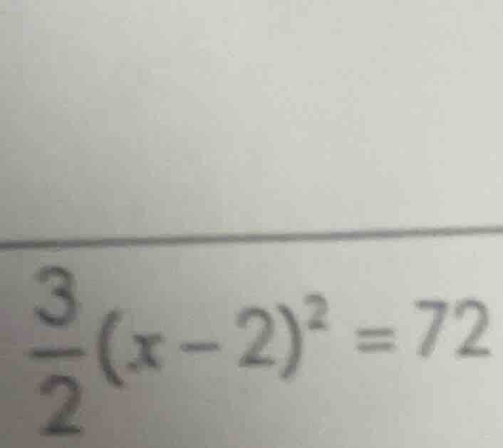 $\\frac{3}{2}(x - 2)^2 = 72$